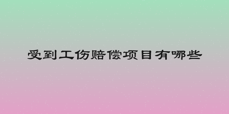 受到工伤赔偿项目有哪些