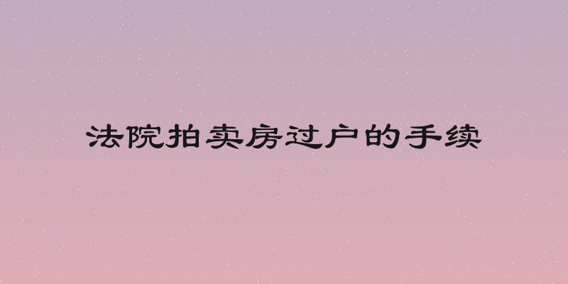 法院拍卖房过户的手续
