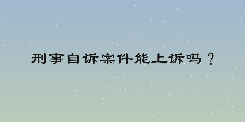 刑事自诉案件能上诉吗？
