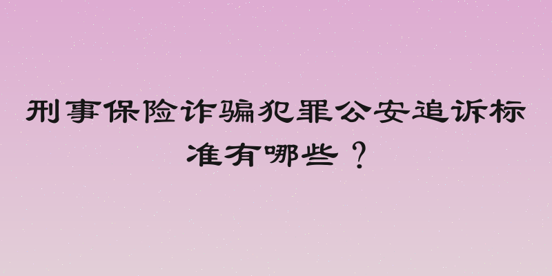 刑事保险诈骗犯罪公安追诉标准有哪些？