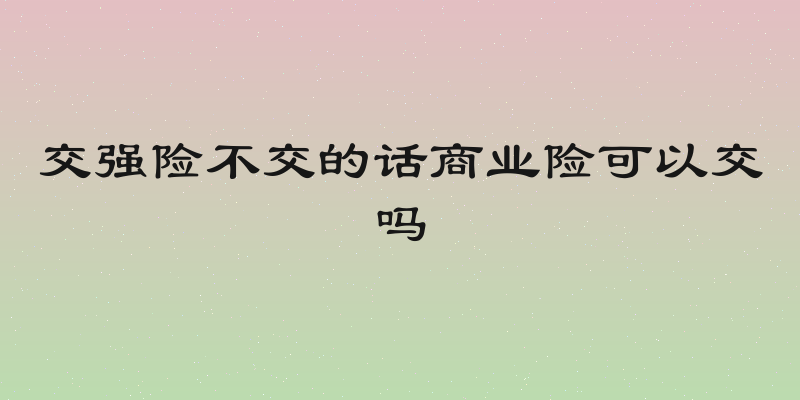 交强险不交的话商业险可以交吗