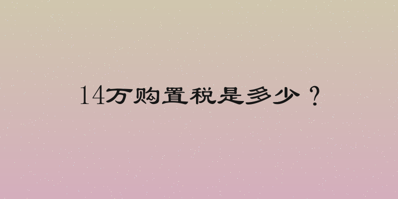 14万购置税是多少？