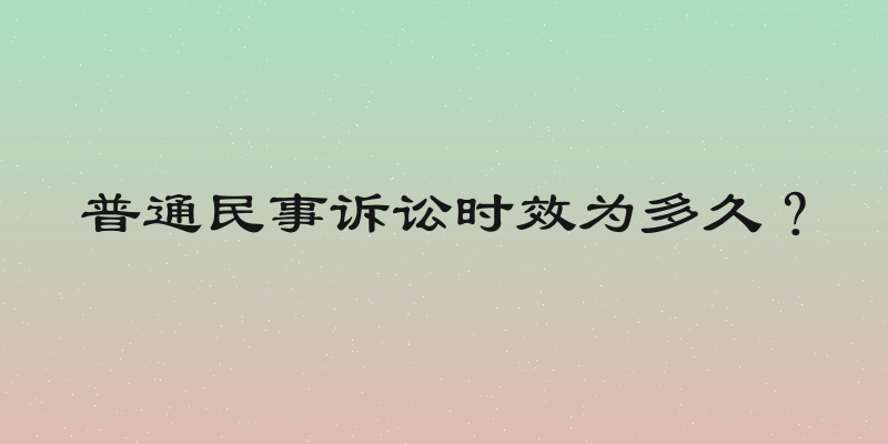 普通民事诉讼时效为多久？