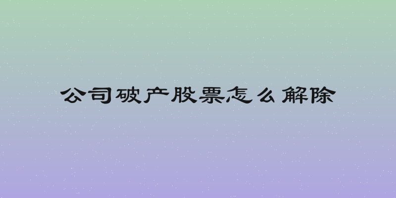 公司破产股票怎么解除