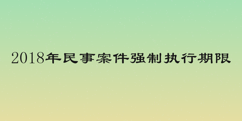 2018年民事案件强制执行期限