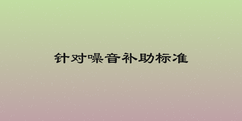 针对噪音补助标准