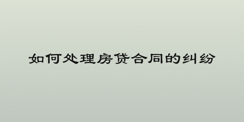 如何处理房贷合同的纠纷