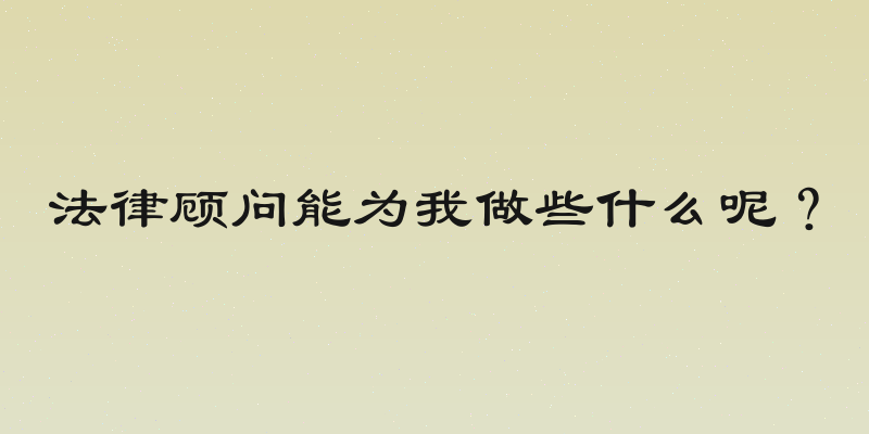 法律顾问能为我做些什么呢？