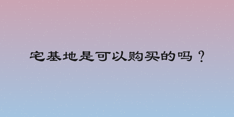 宅基地是可以购买的吗？