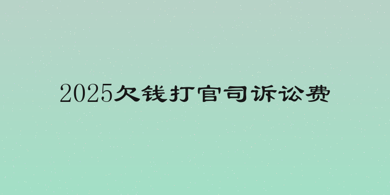 2025欠钱打官司诉讼费