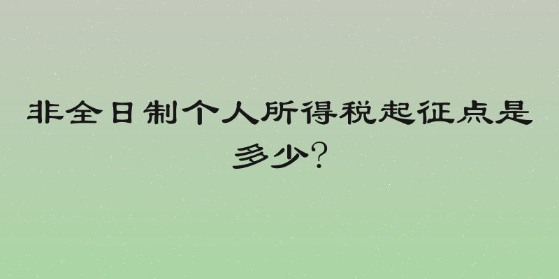 非全日制个人所得税起征点是多少?