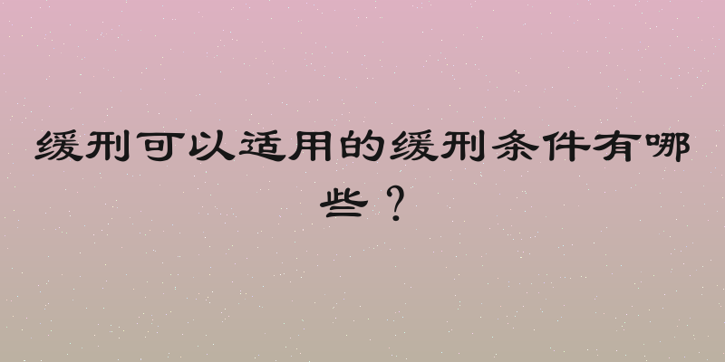 缓刑可以适用的缓刑条件有哪些？