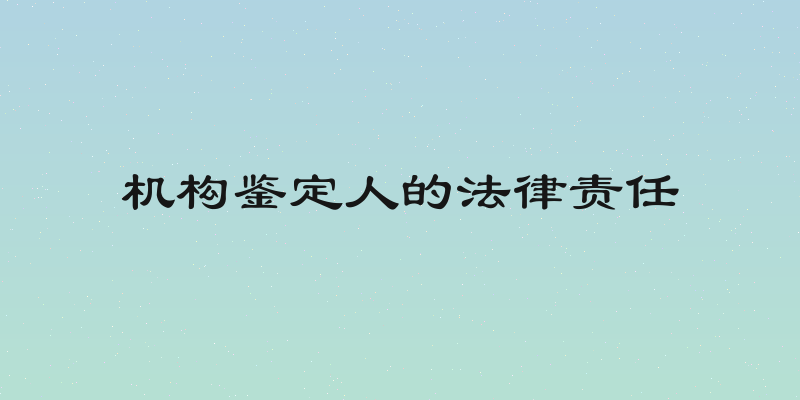 机构鉴定人的法律责任
