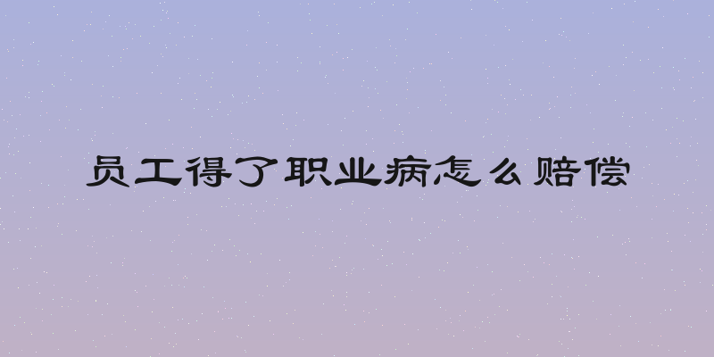 员工得了职业病怎么赔偿