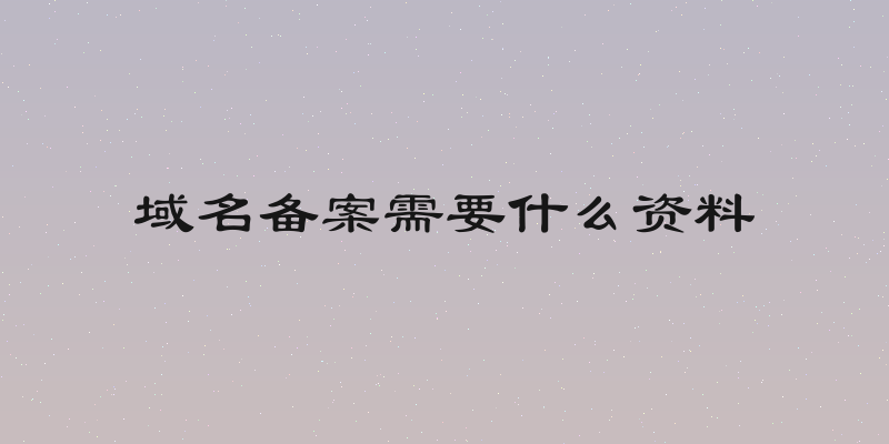 域名备案需要什么资料
