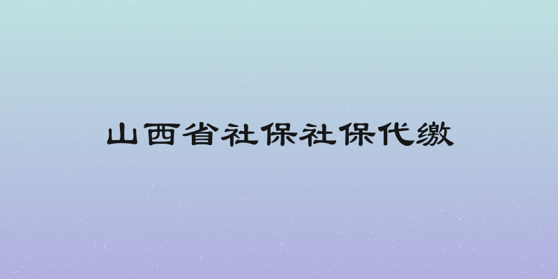 山西省社保社保代缴