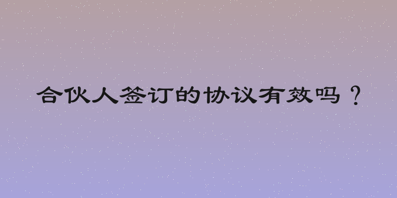 合伙人签订的协议有效吗？