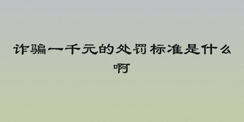 诈骗一千元的处罚标准是什么啊