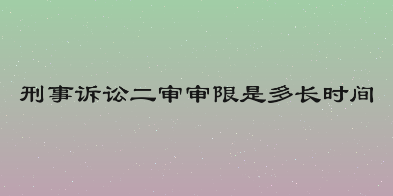 刑事诉讼二审审限是多长时间