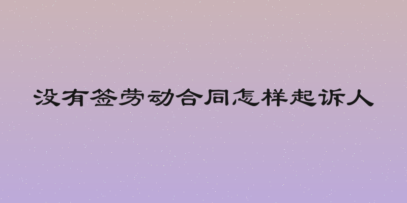 没有签劳动合同怎样起诉人