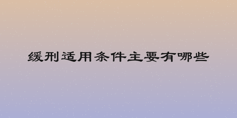 缓刑适用条件主要有哪些