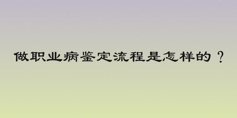 做职业病鉴定流程是怎样的？