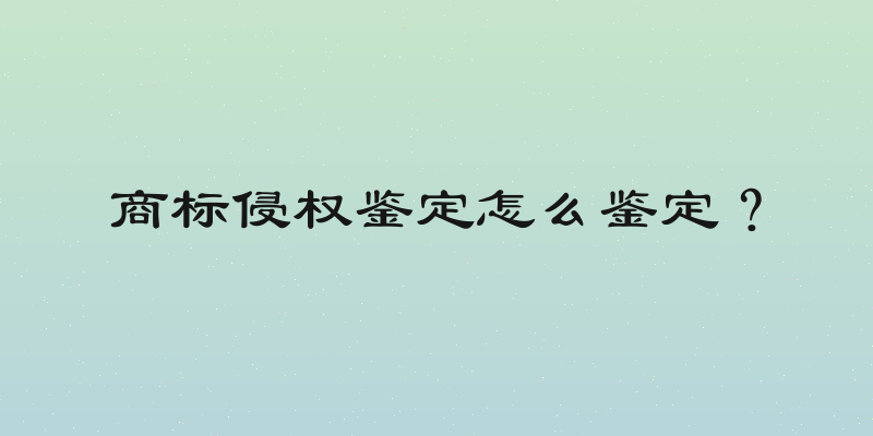 商标侵权鉴定怎么鉴定？
