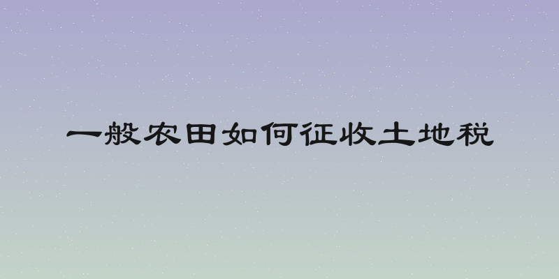 一般农田如何征收土地税