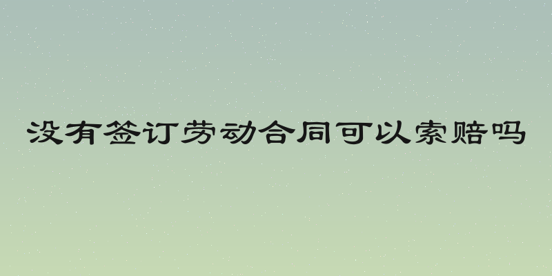 没有签订劳动合同可以索赔吗