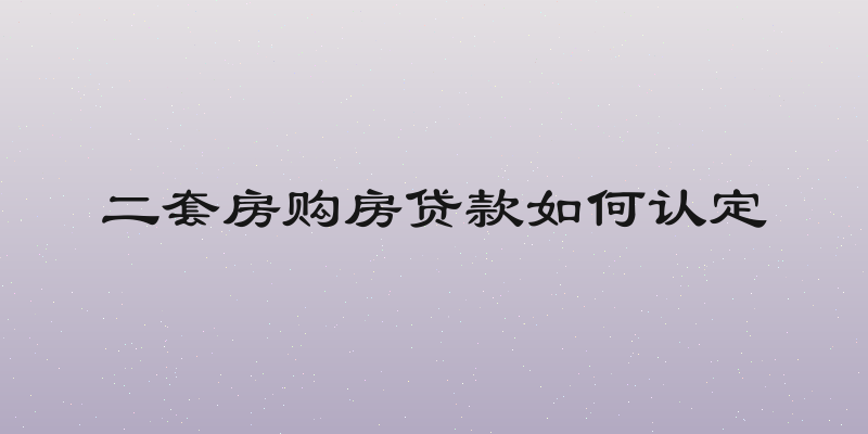 二套房购房贷款如何认定