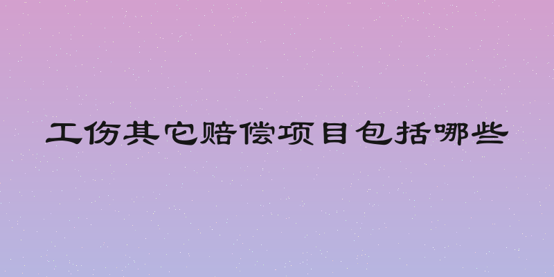 工伤其它赔偿项目包括哪些