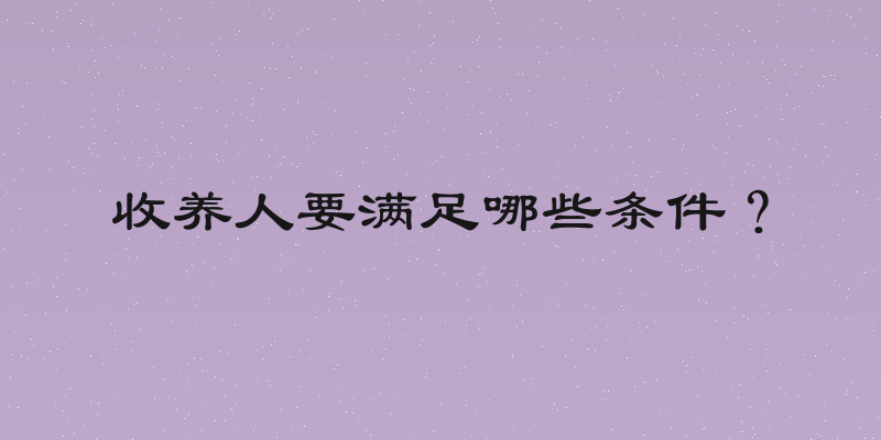 收养人要满足哪些条件？