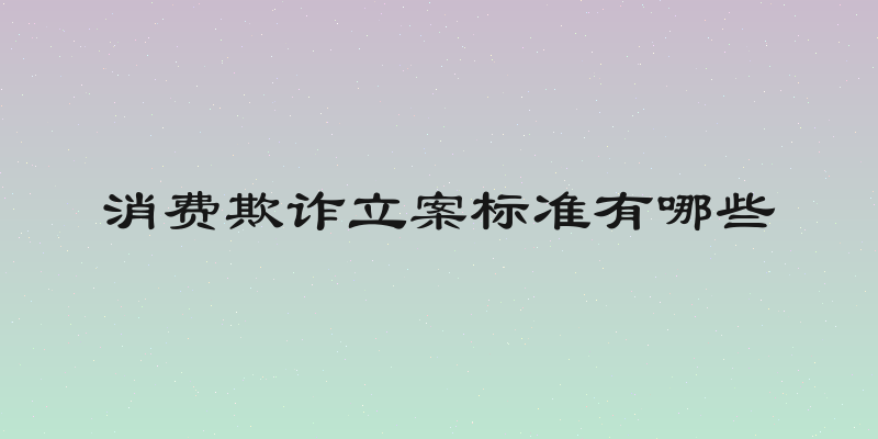 消费欺诈立案标准有哪些