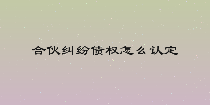 合伙纠纷债权怎么认定