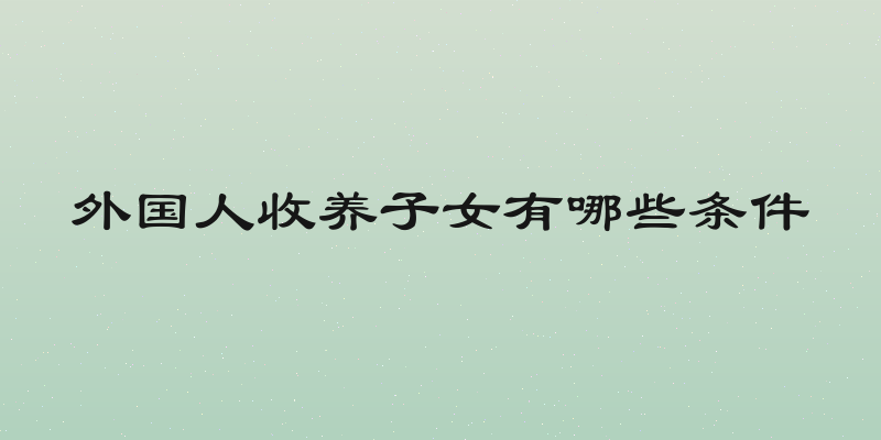 外国人收养子女有哪些条件