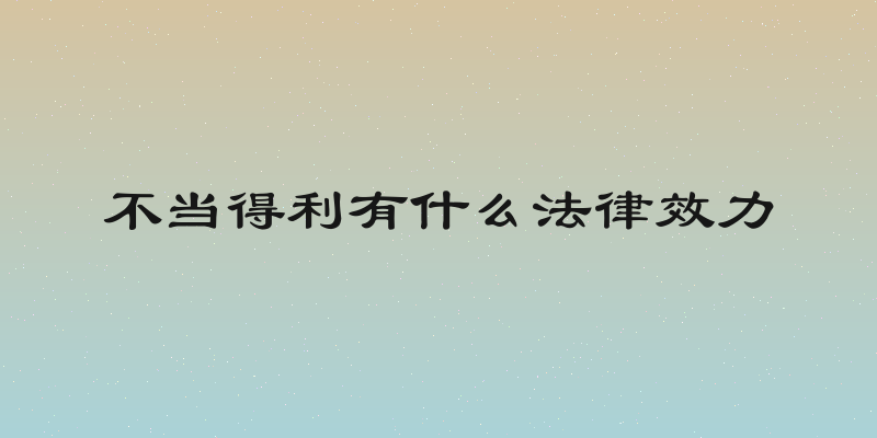 不当得利有什么法律效力
