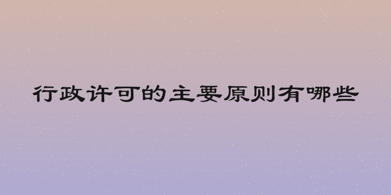 行政许可的主要原则有哪些