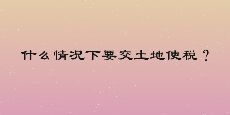 什么情况下要交土地使税？