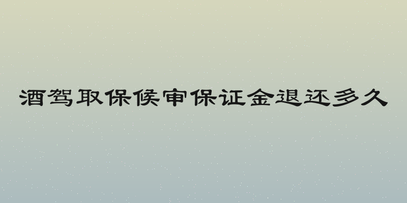 酒驾取保候审保证金退还多久