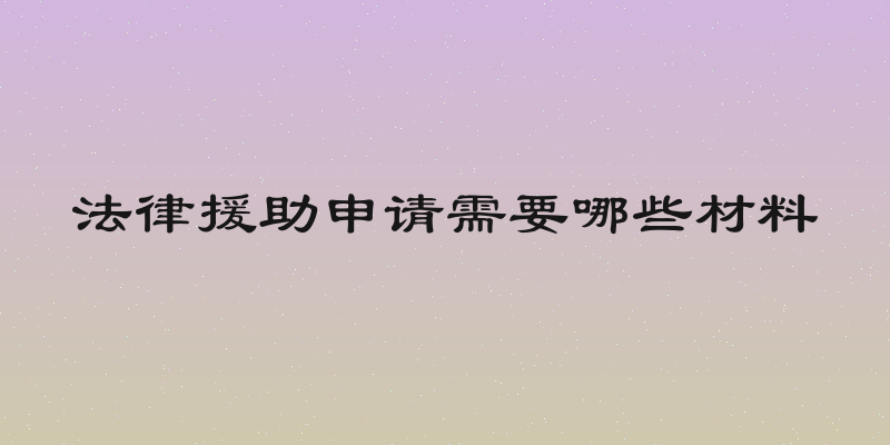 法律援助申请需要哪些材料
