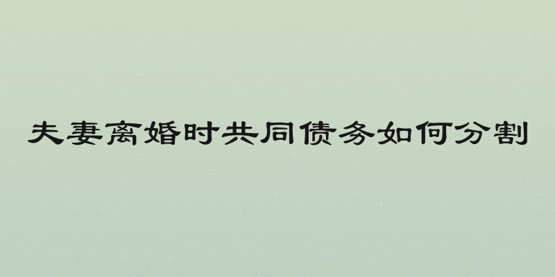 夫妻离婚时共同债务如何分割