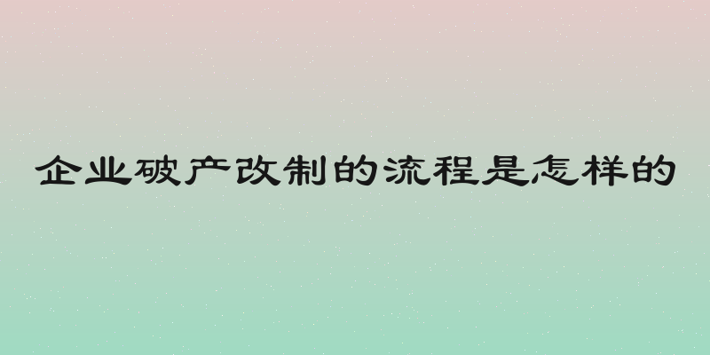 企业破产改制的流程是怎样的