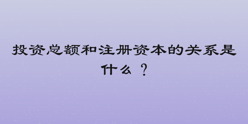 投资总额和注册资本的关系是什么？
