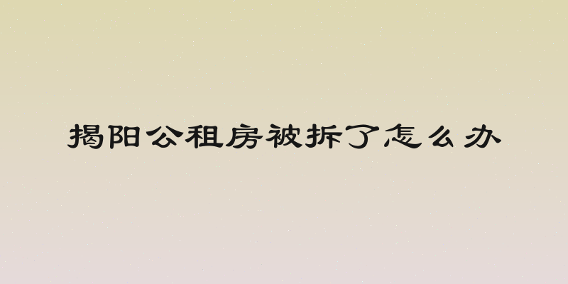 揭阳公租房被拆了怎么办