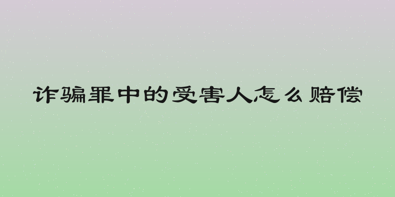 诈骗罪中的受害人怎么赔偿