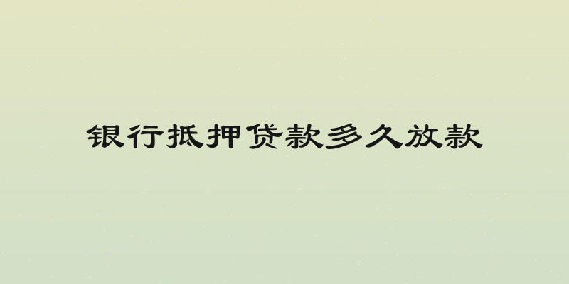 银行抵押贷款多久放款