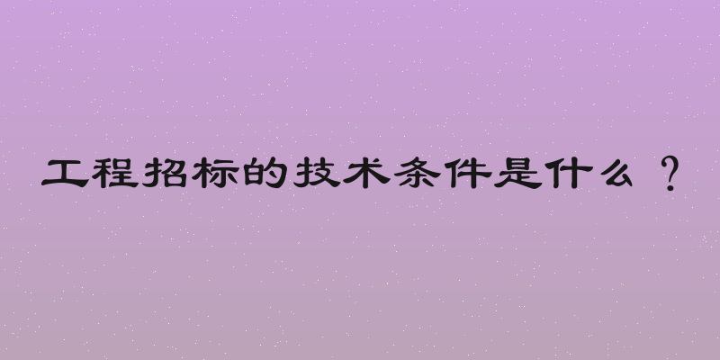 工程招标的技术条件是什么？