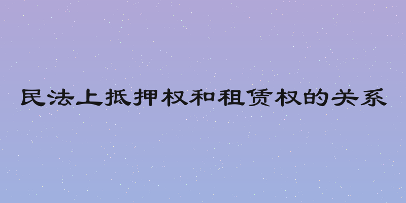民法上抵押权和租赁权的关系