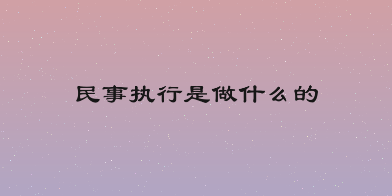 民事执行是做什么的