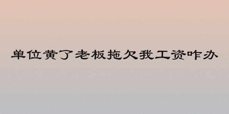 单位黄了老板拖欠我工资咋办